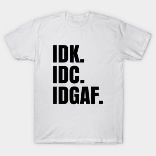 IDK. IDC. IDGAF. T-Shirt